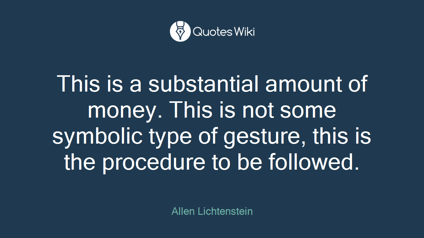 This is a substantial amount of money. This is not some symbolic type of gesture, this is the procedure to be followed.