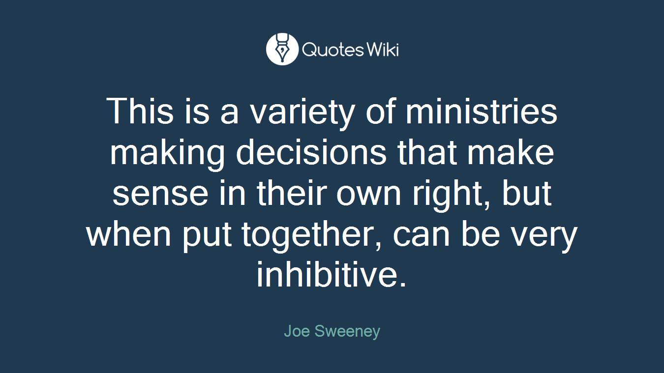 This is a variety of ministries making decisions that make sense in their own right, but when put together, can be very inhibitive.