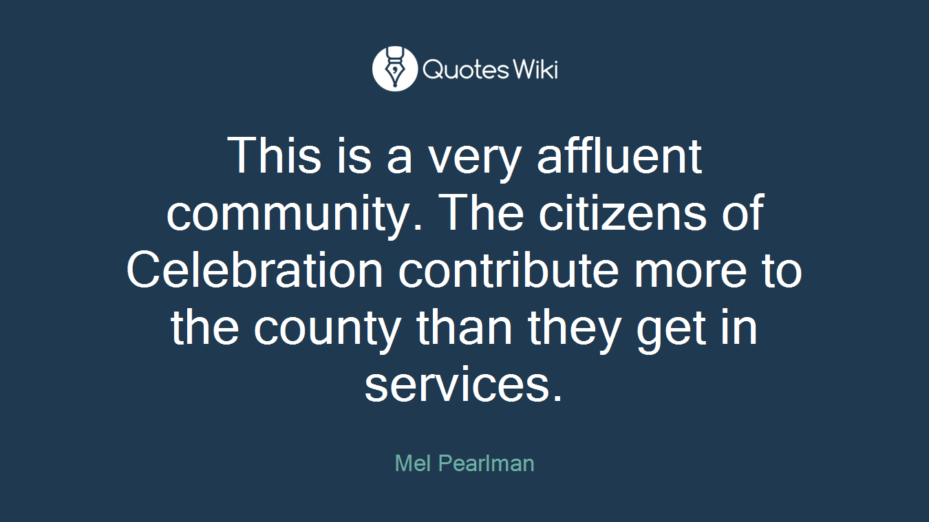 This is a very affluent community. The citizens of Celebration contribute more to the county than they get in services.