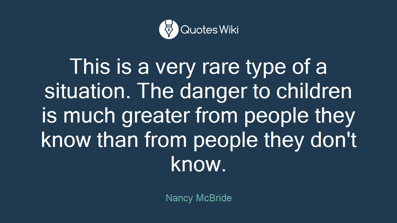 This is a very rare type of a situation. The danger to children is much greater from people they know than from people they don't know.