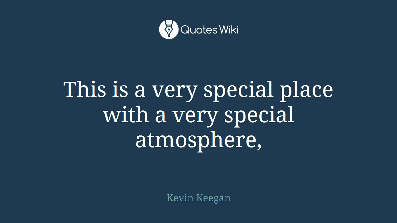 This is a very special place with a very special atmosphere,