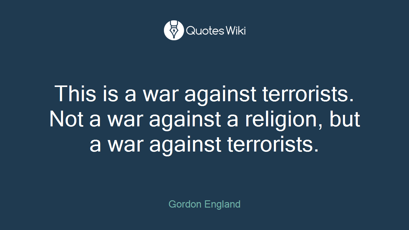 This is a war against terrorists. Not a war against a religion, but a war against terrorists.
