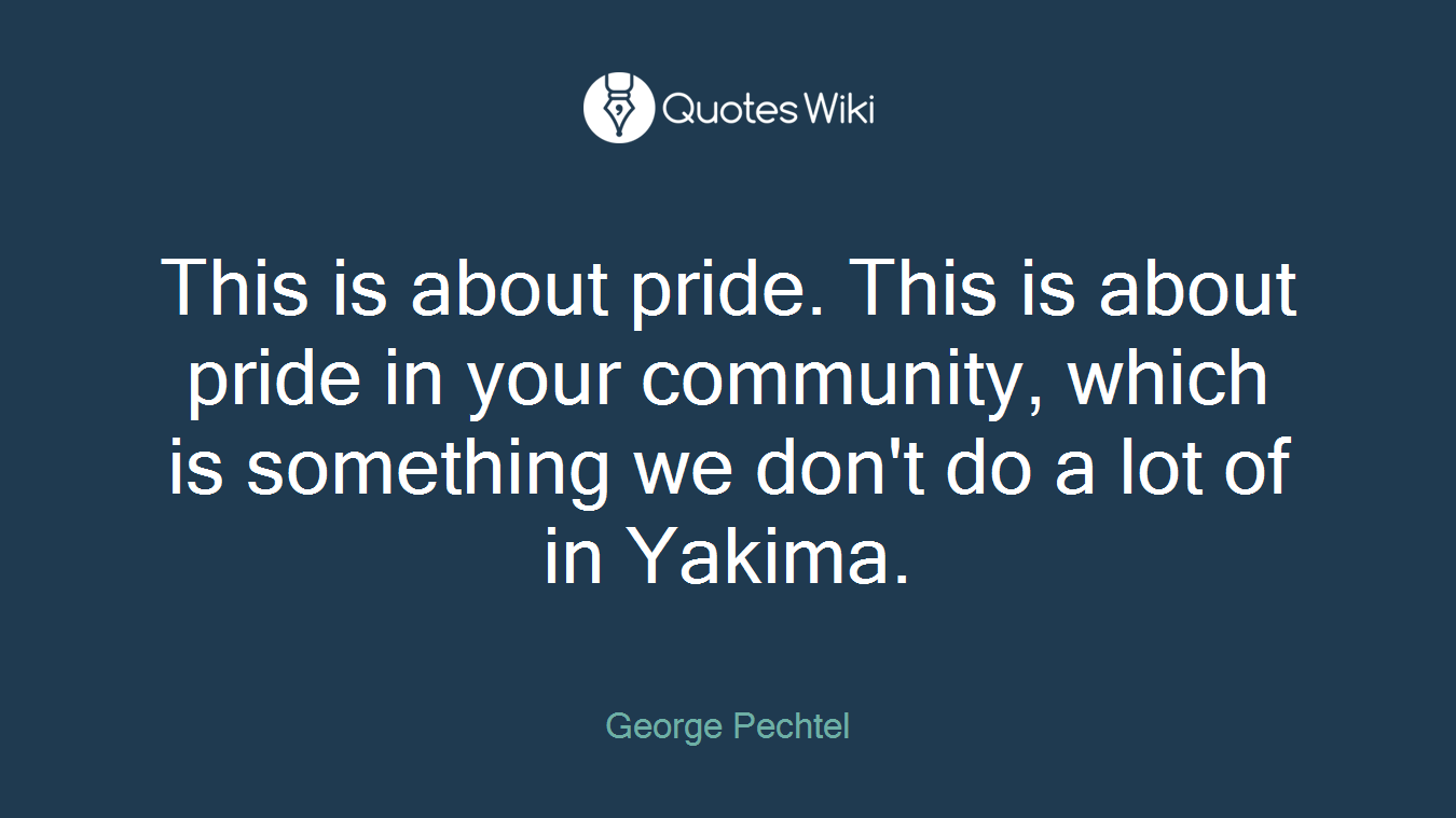 This is about pride. This is about pride in your community, which is something we don't do a lot of in Yakima.