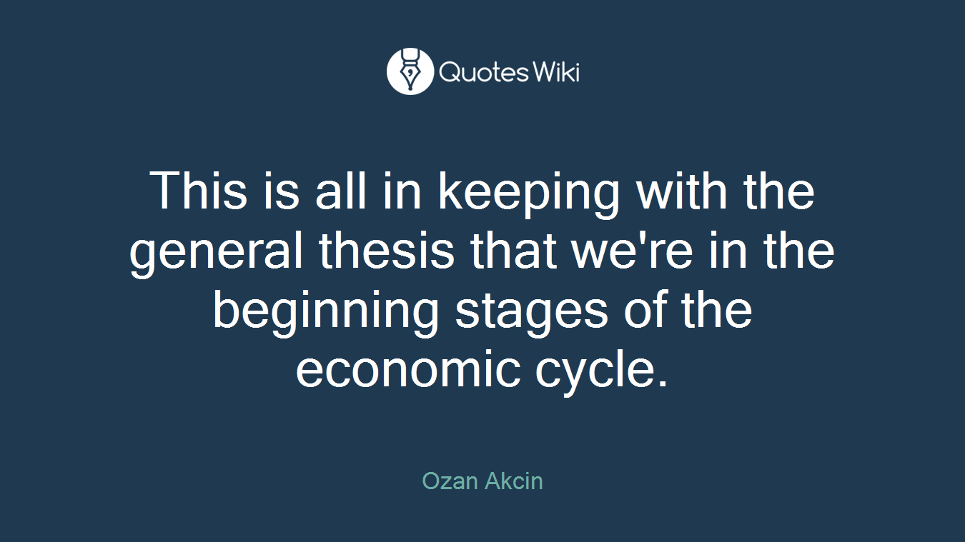 This is all in keeping with the general thesis that we're in the beginning stages of the economic cycle.
