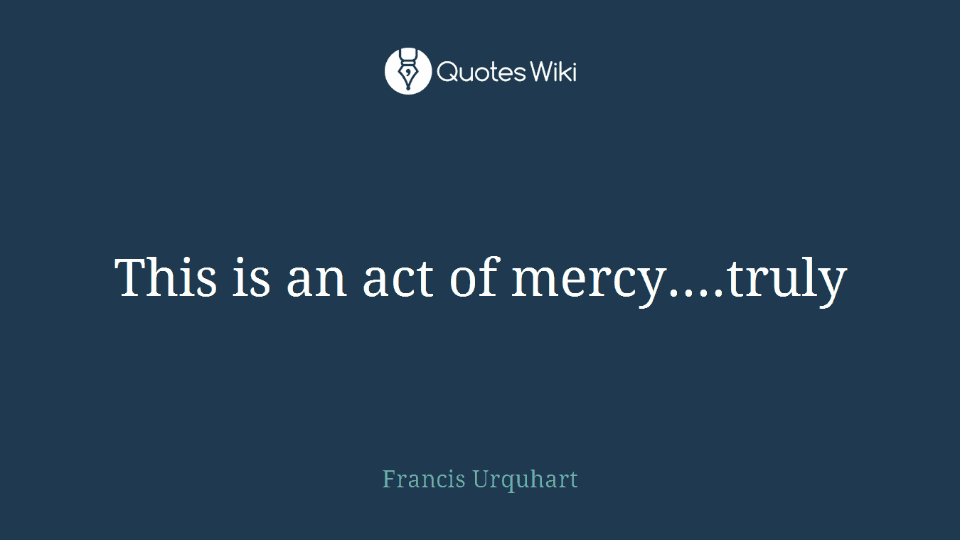 This is an act of mercy....truly