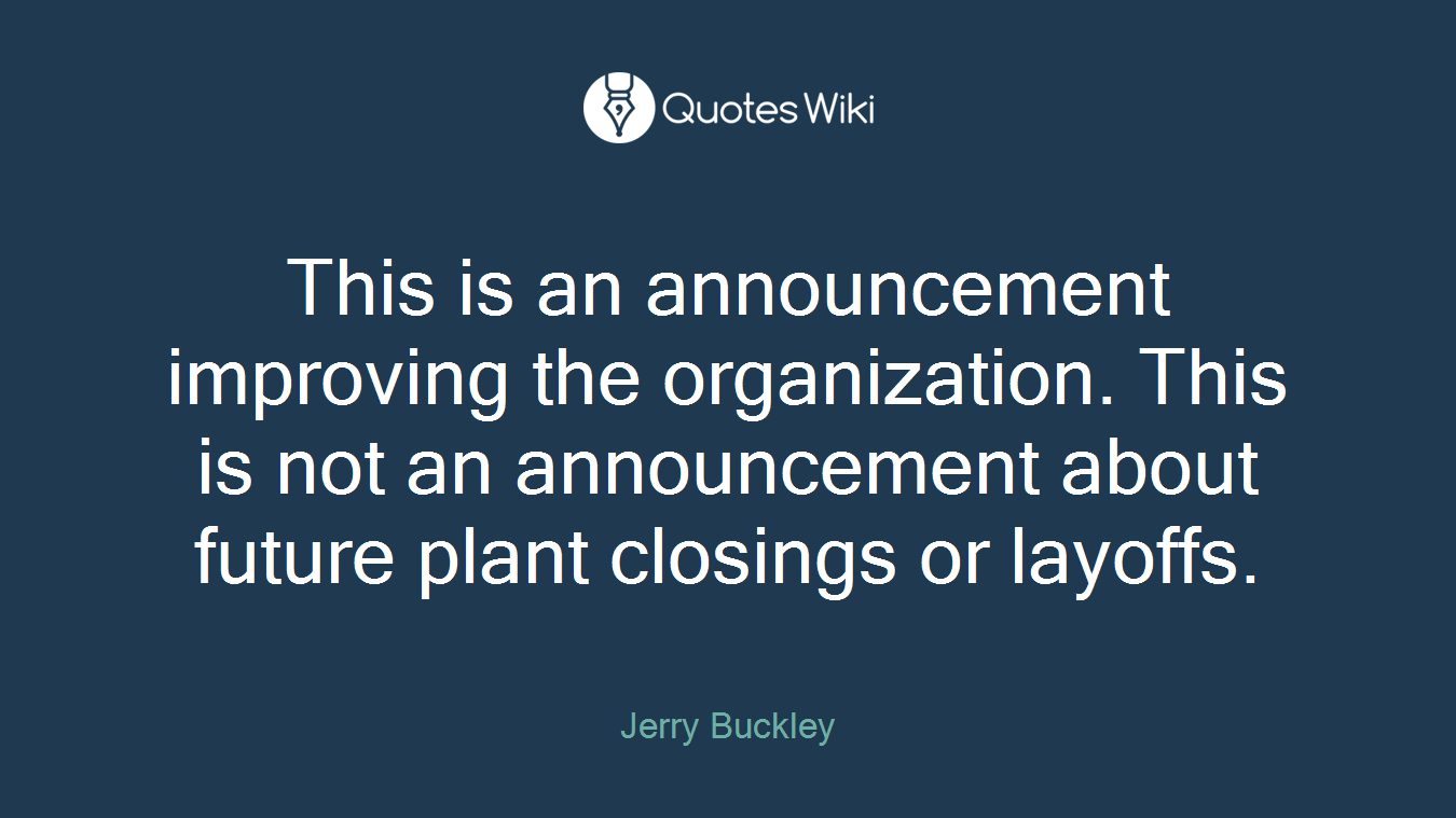 This is an announcement improving the organization. This is not an announcement about future plant closings or layoffs.