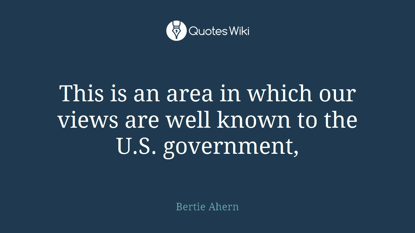 This is an area in which our views are well known to the U.S. government,