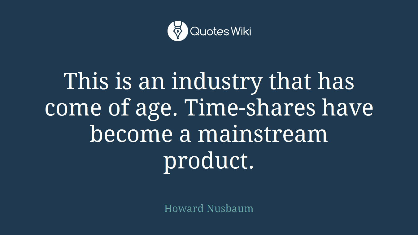 This is an industry that has come of age. Time-shares have become a mainstream product.