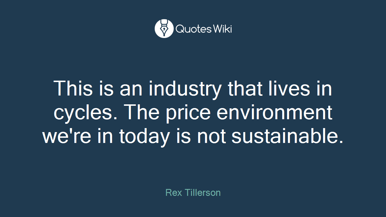 This is an industry that lives in cycles. The price environment we're in today is not sustainable.