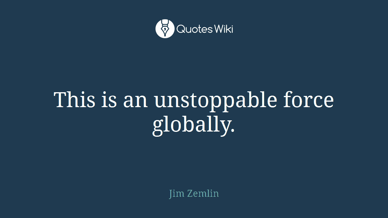 This is an unstoppable force globally.