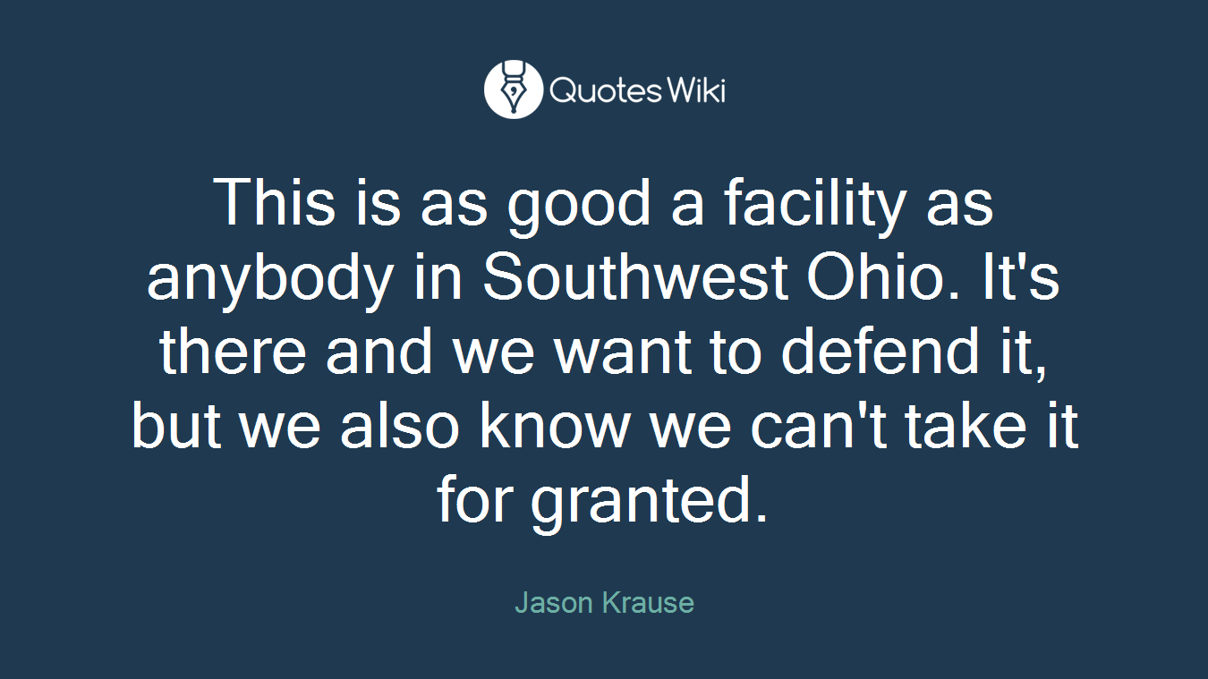 This is as good a facility as anybody in Southwest Ohio. It's there and we want to defend it, but we also know we can't take it for granted.