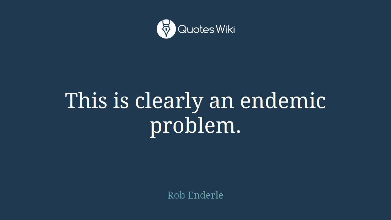 This is clearly an endemic problem.