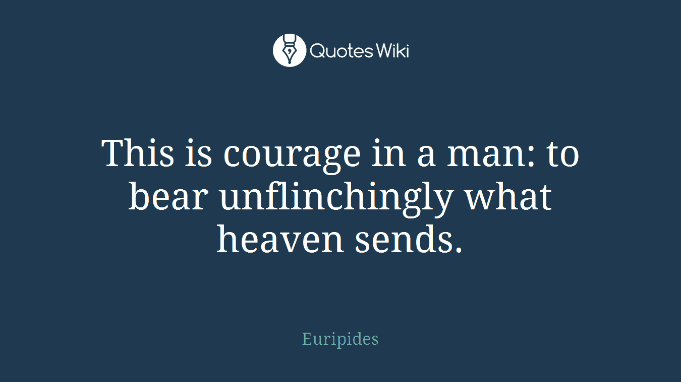 This is courage in a man: to bear unflinchingly what heaven sends.