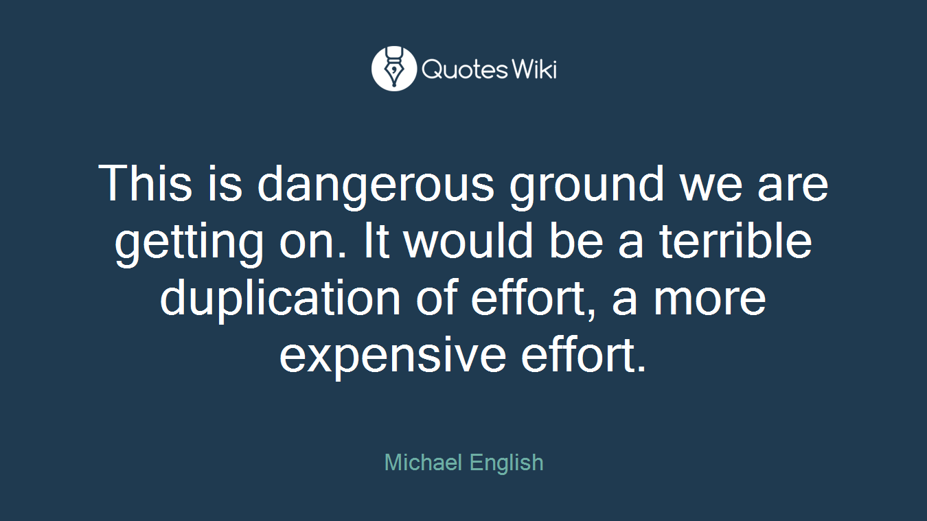 This is dangerous ground we are getting on. It would be a terrible duplication of effort, a more expensive effort.