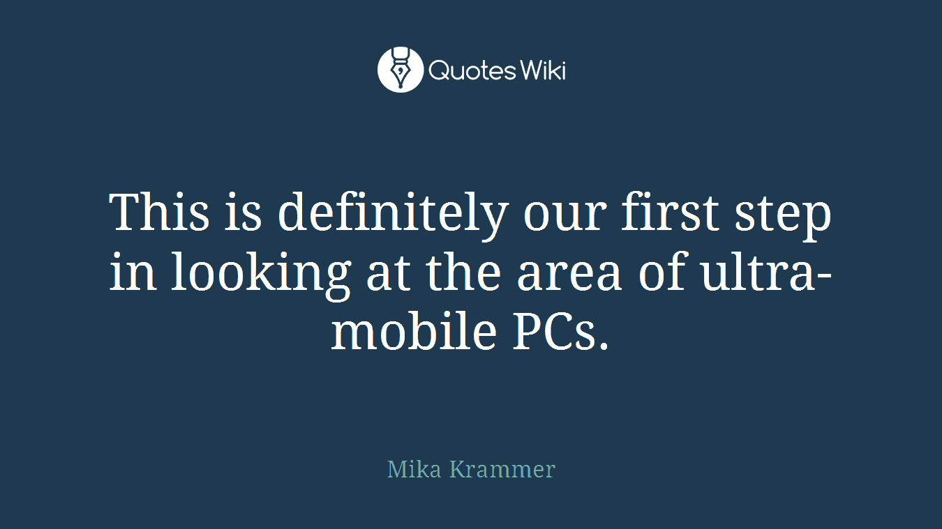 This is definitely our first step in looking at the area of ultra-mobile PCs.