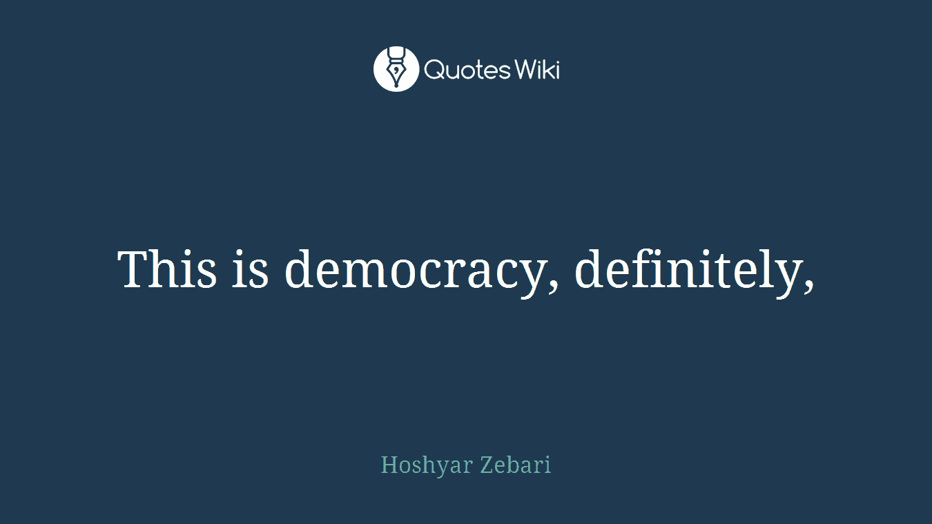 This is democracy, definitely,
