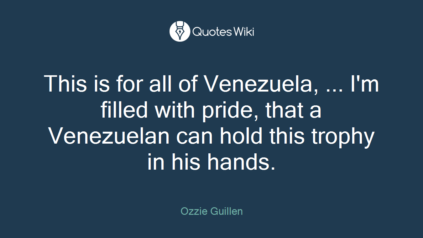 This is for all of Venezuela, ... I'm filled with pride, that a Venezuelan can hold this trophy in his hands.