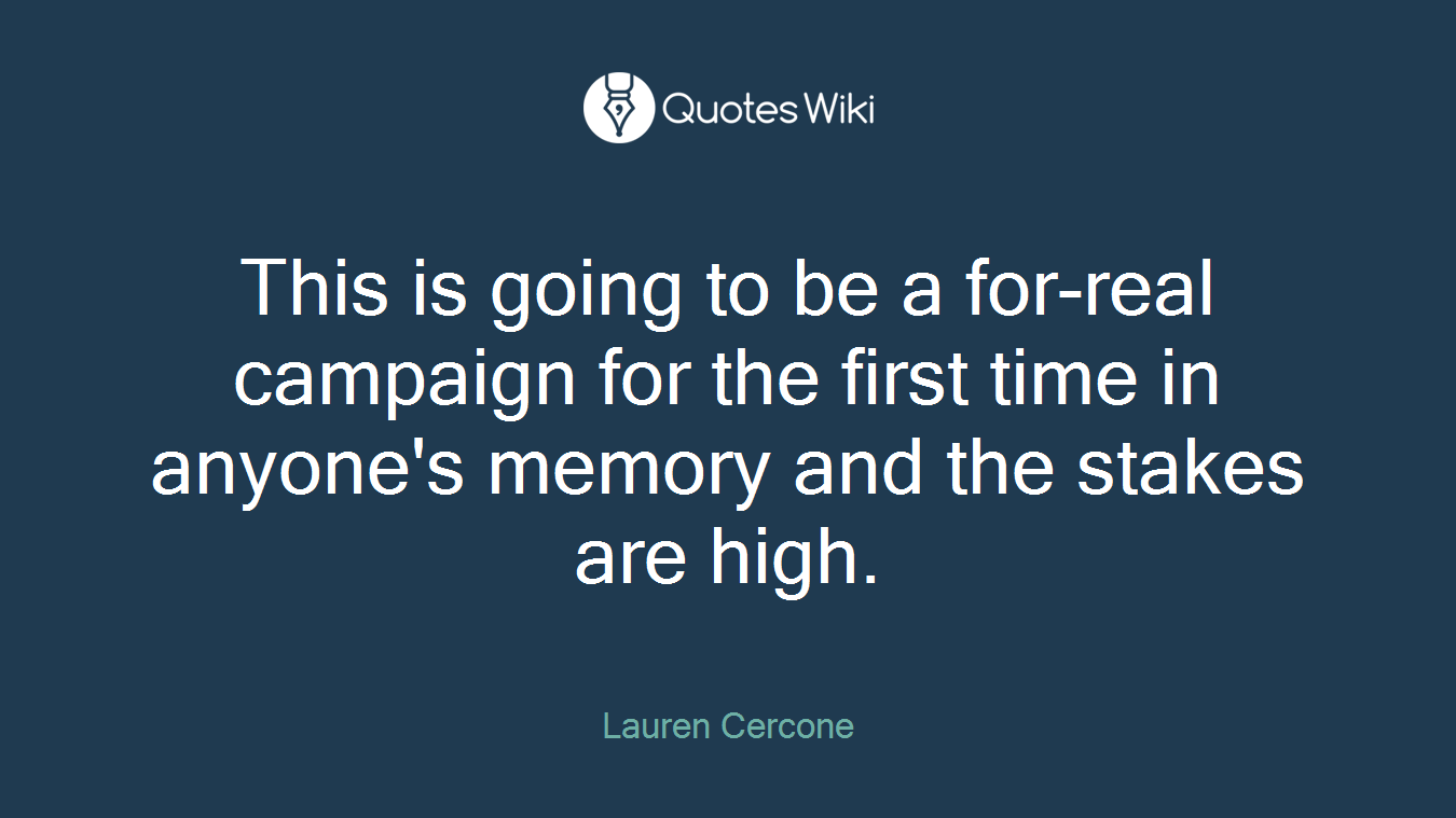 This is going to be a for-real campaign for the first time in anyone's memory and the stakes are high.