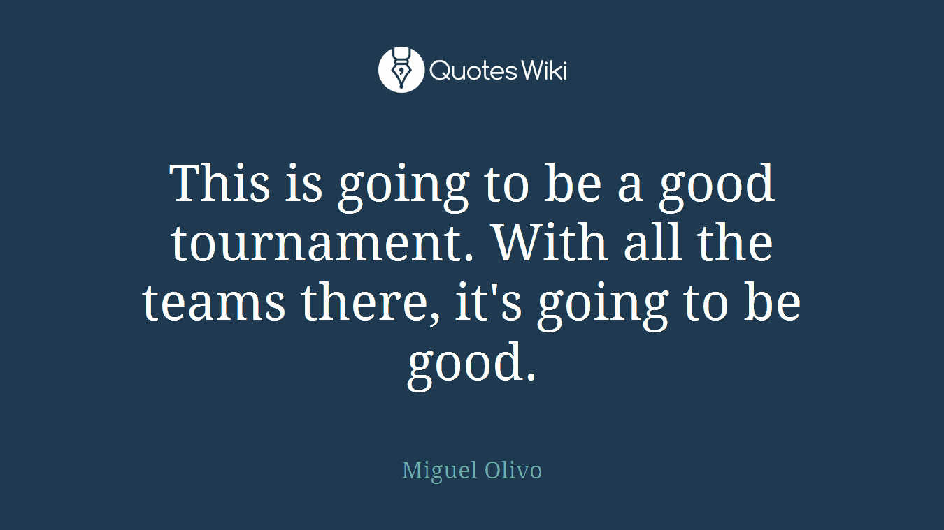 This is going to be a good tournament. With all the teams there, it's going to be good.