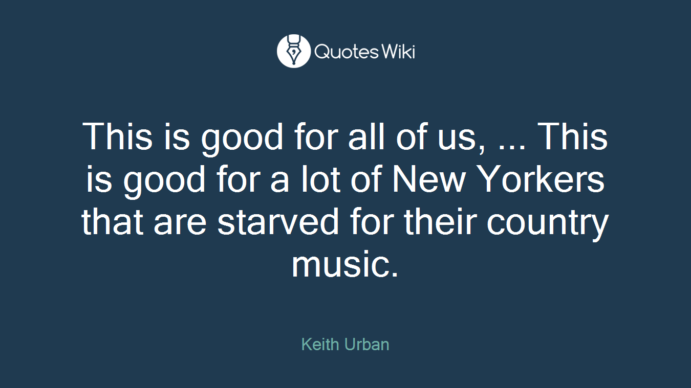 This is good for all of us, ... This is good for a lot of New Yorkers that are starved for their country music.