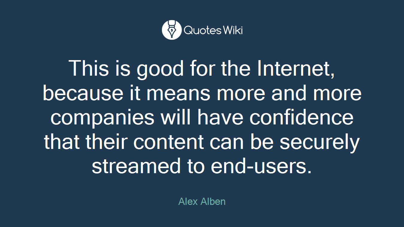 This is good for the Internet, because it means more and more companies will have confidence that their content can be securely streamed to end-users.