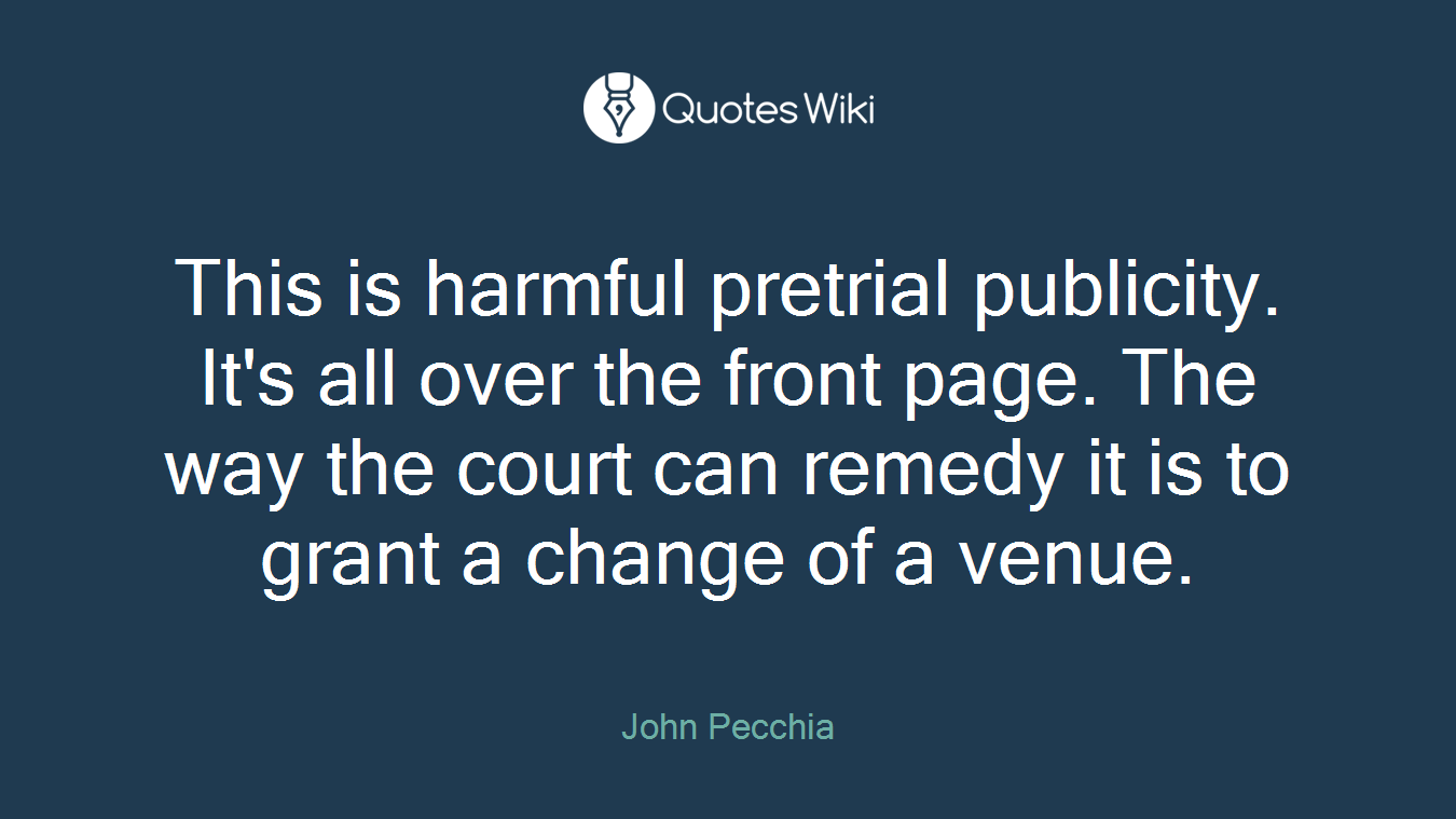 This is harmful pretrial publicity. It's all over the front page. The way the court can remedy it is to grant a change of a venue.