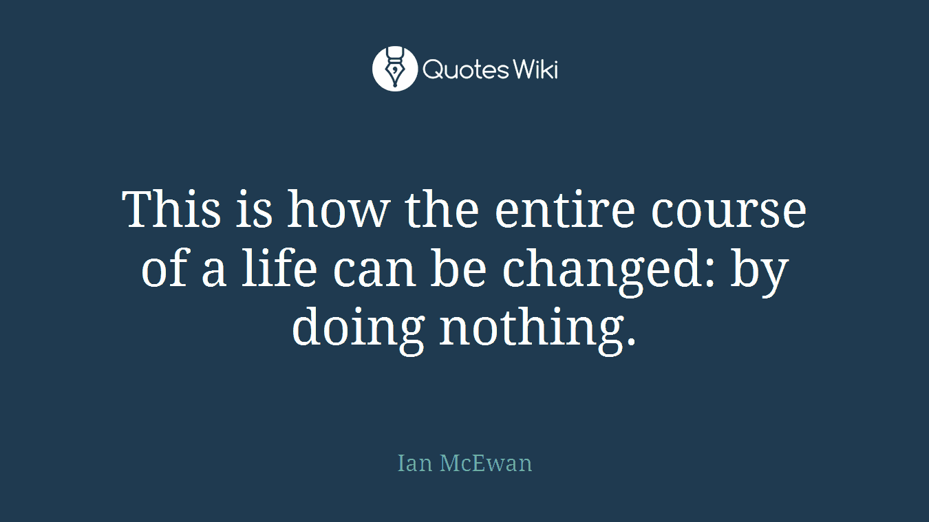 This is how the entire course of a life can be changed: by doing nothing.