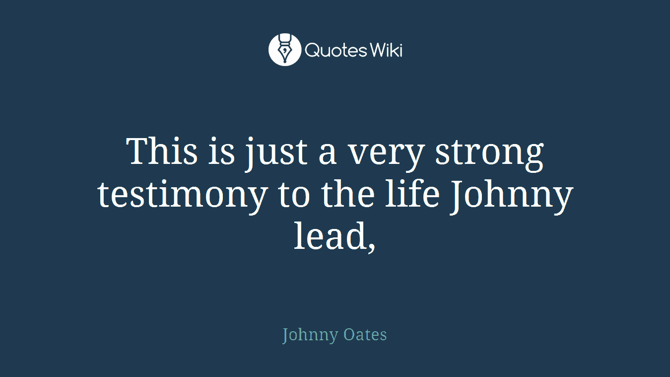 This is just a very strong testimony to the life Johnny lead,