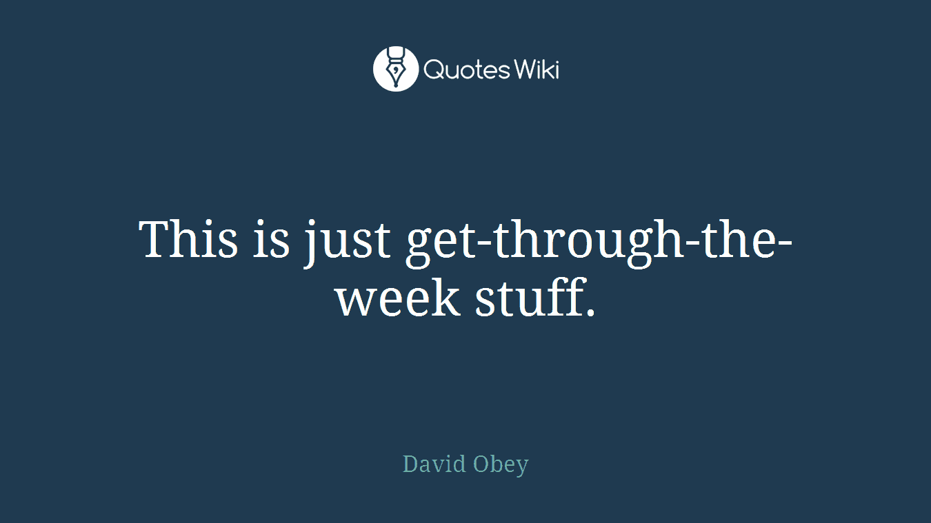 This is just get-through-the-week stuff.