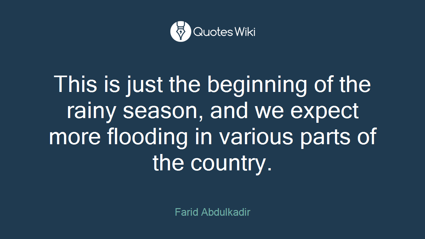 This is just the beginning of the rainy season, and we expect more flooding in various parts of the country.
