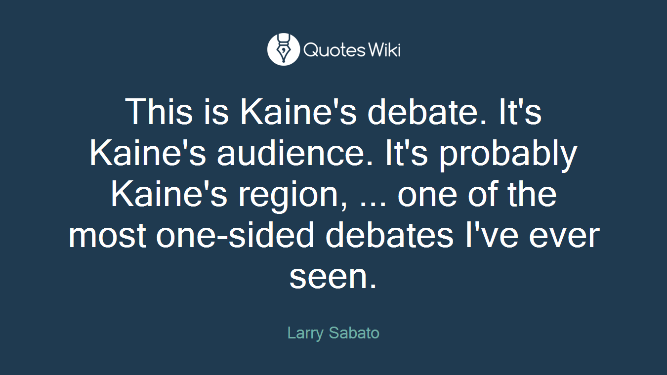 This is Kaine's debate. It's Kaine's audience. It's probably Kaine's region, ... one of the most one-sided debates I've ever seen.