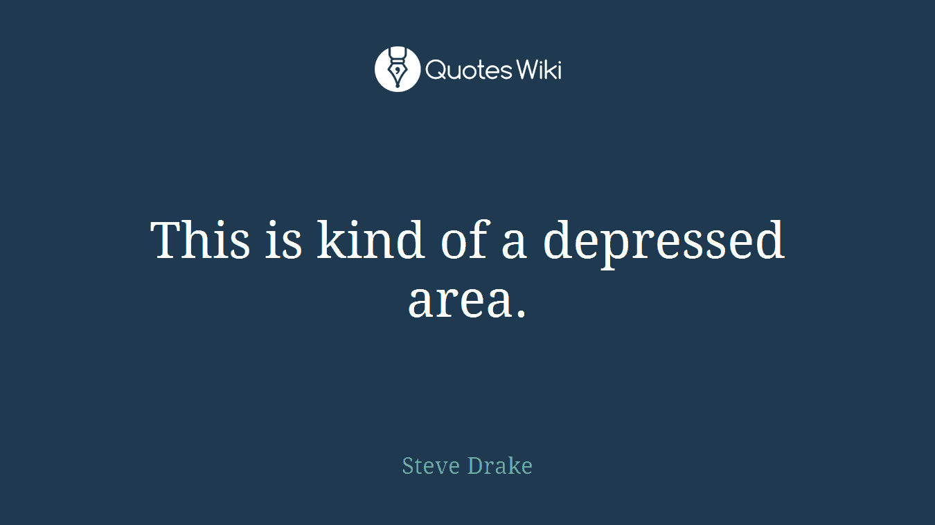 This is kind of a depressed area.