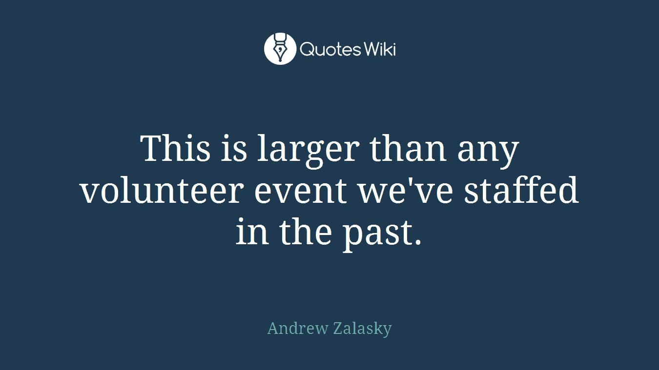 This is larger than any volunteer event we've staffed in the past.