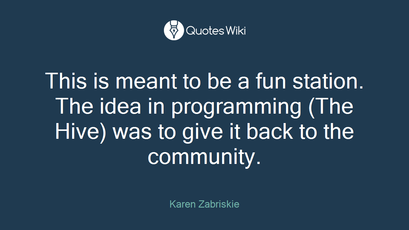 This is meant to be a fun station. The idea in programming (The Hive) was to give it back to the community.