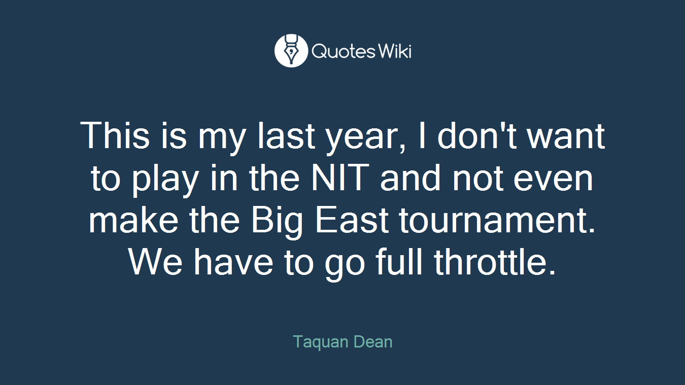 This is my last year, I don't want to play in the NIT and not even make the Big East tournament. We have to go full throttle.