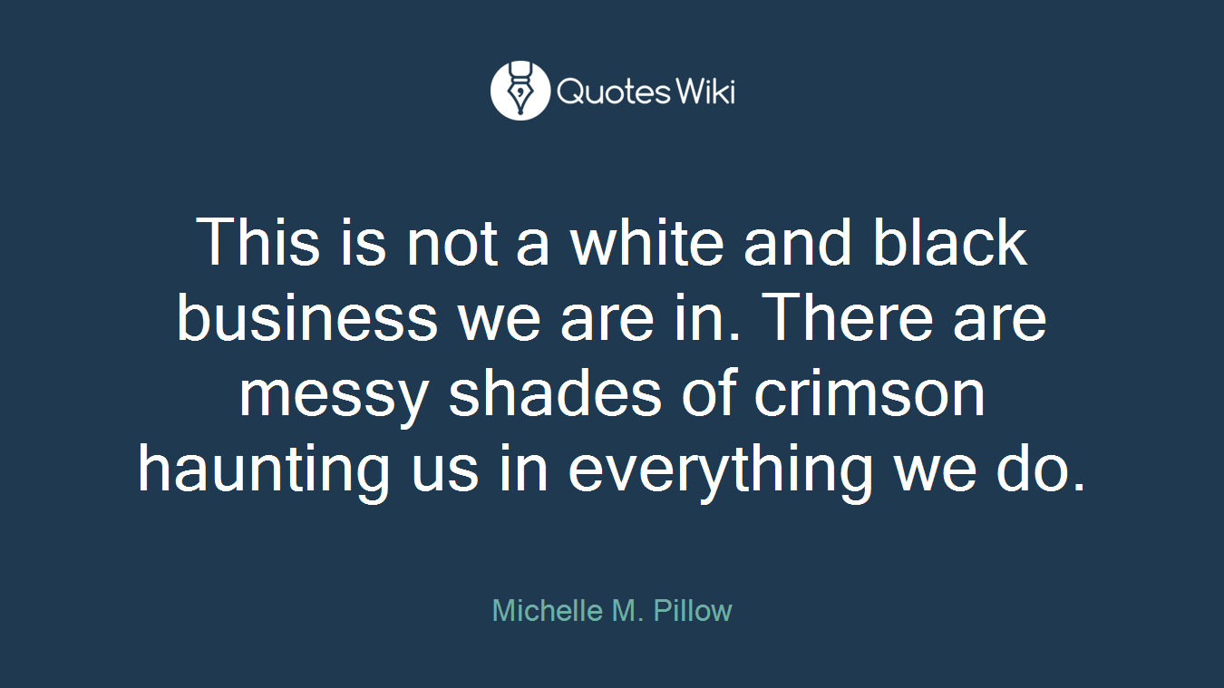 This is not a white and black business we are in. There are messy shades of crimson haunting us in everything we do.