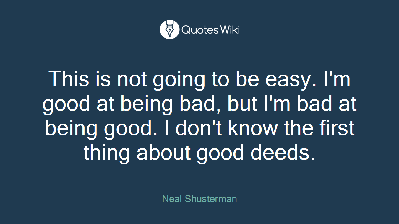 This is not going to be easy. I'm good at being bad, but I'm bad at being good. I don't know the first thing about good deeds.
