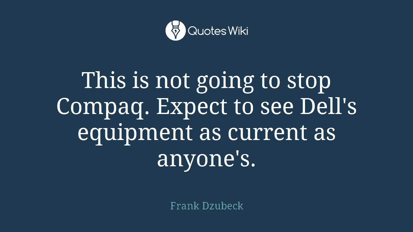 This is not going to stop Compaq. Expect to see Dell's equipment as current as anyone's.