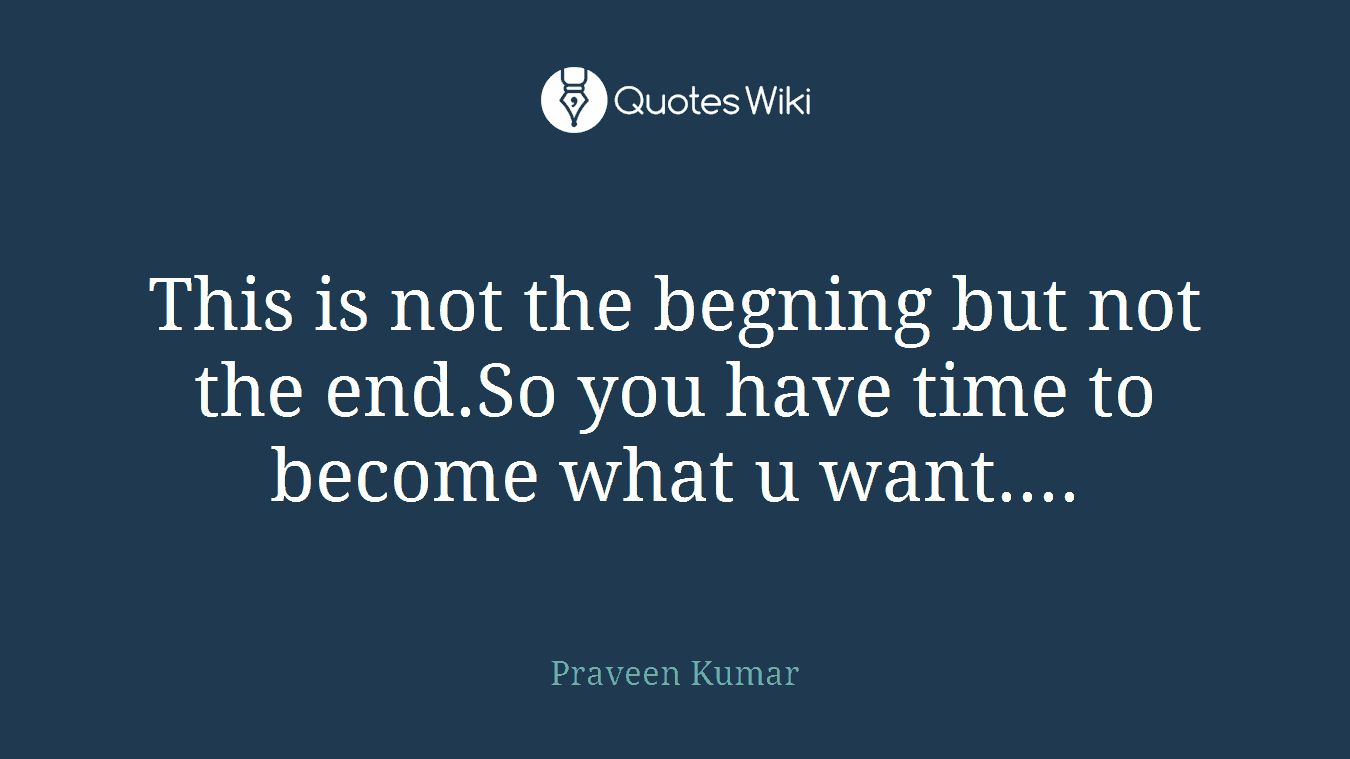 This is not the begning but not the end.So you have time to become what u want....