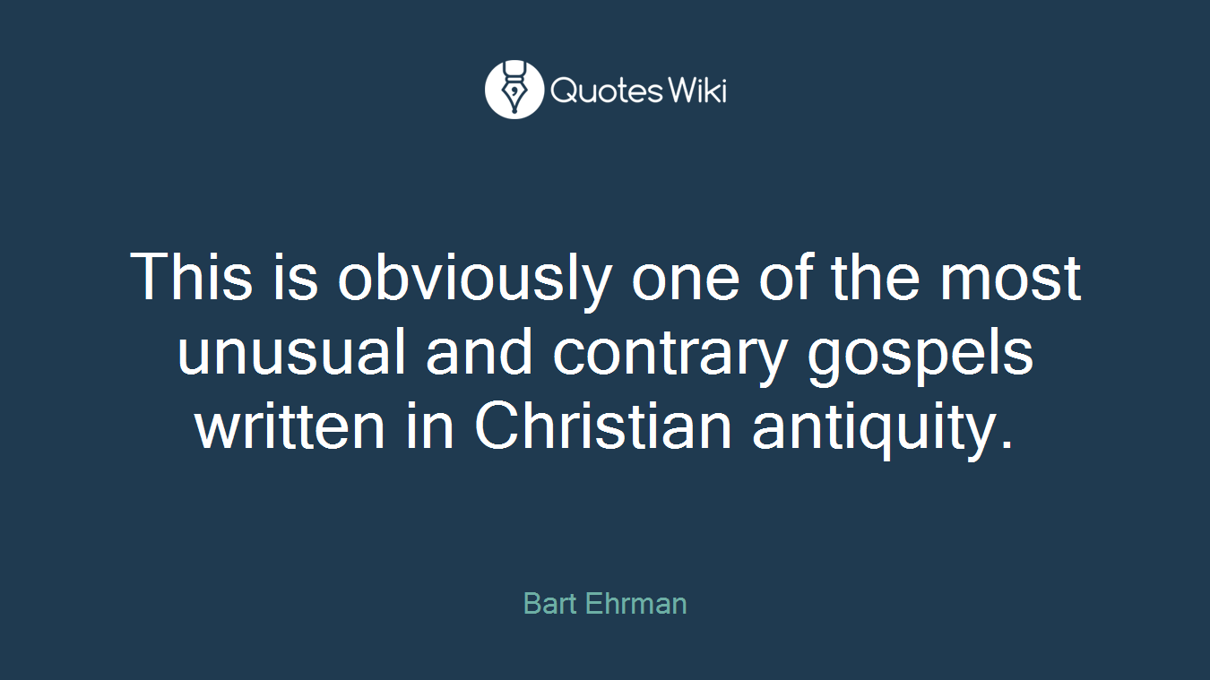 This is obviously one of the most unusual and contrary gospels written in Christian antiquity.