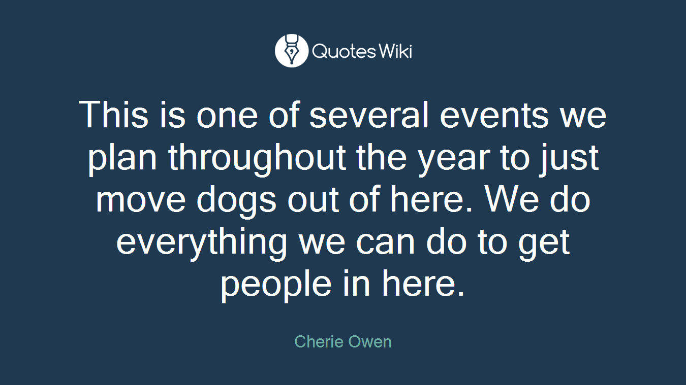 This is one of several events we plan throughout the year to just move dogs out of here. We do everything we can do to get people in here.