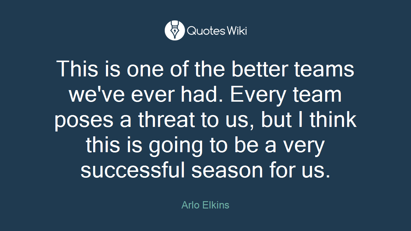 This is one of the better teams we've ever had. Every team poses a threat to us, but I think this is going to be a very successful season for us.