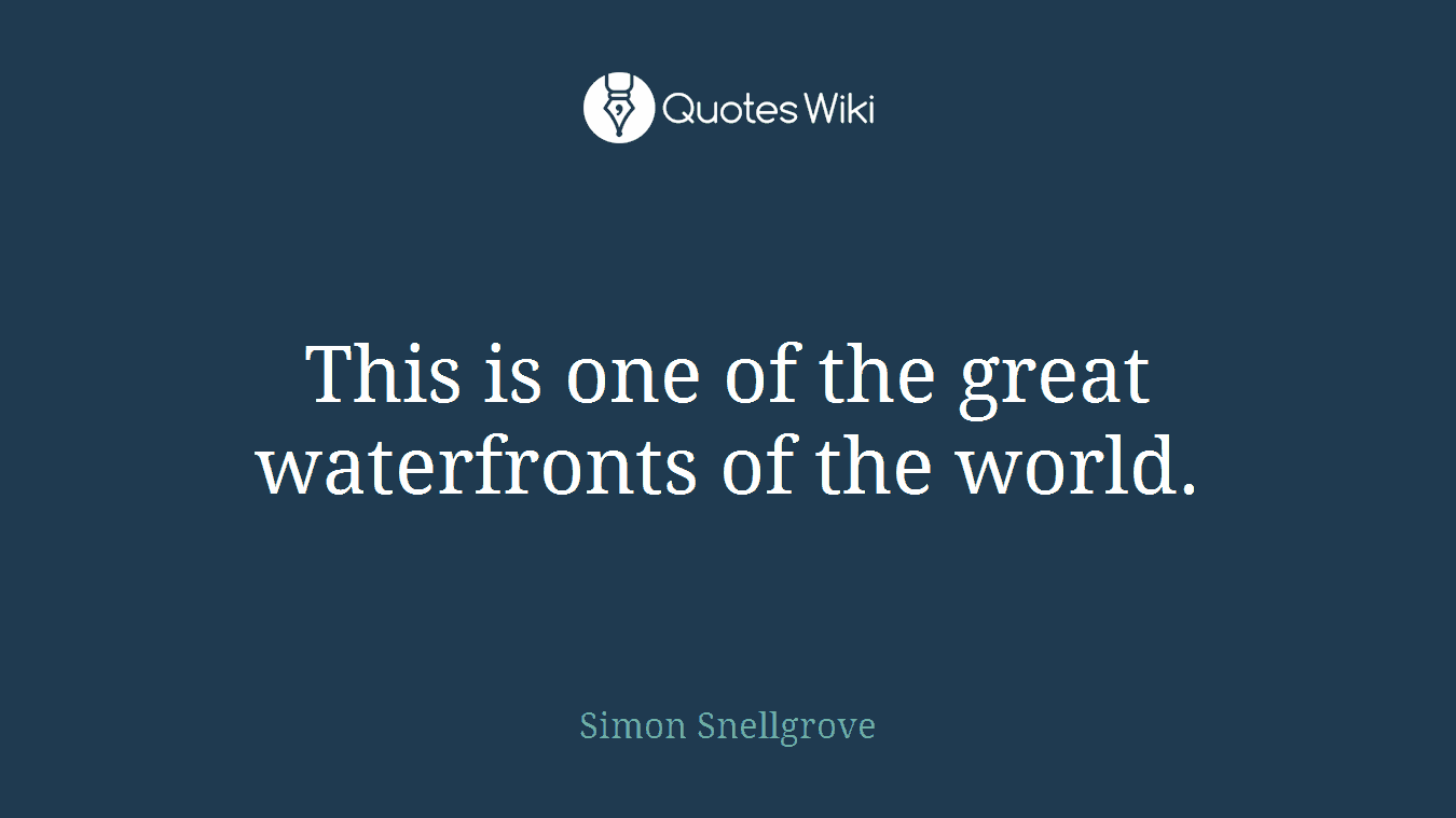 This is one of the great waterfronts of the world.