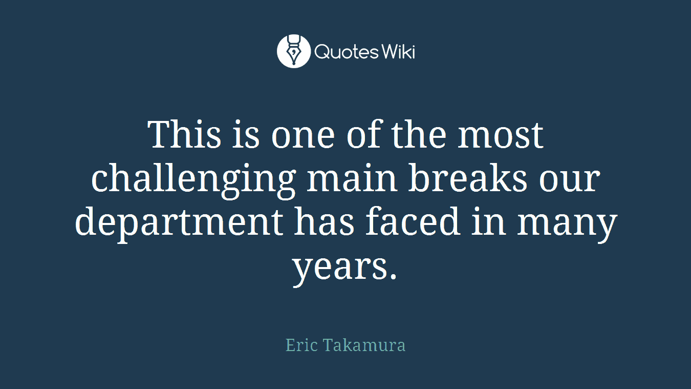 This is one of the most challenging main breaks our department has faced in many years.