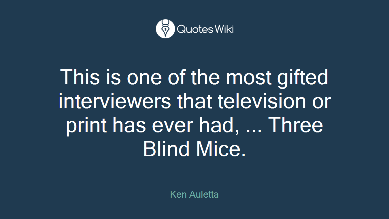 This is one of the most gifted interviewers that television or print has ever had, ... Three Blind Mice.