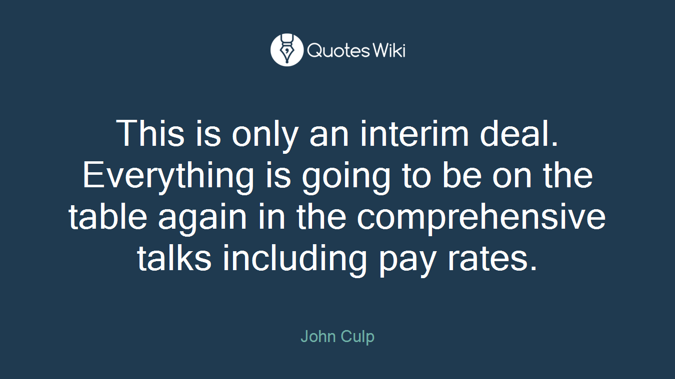 This is only an interim deal. Everything is going to be on the table again in the comprehensive talks including pay rates.