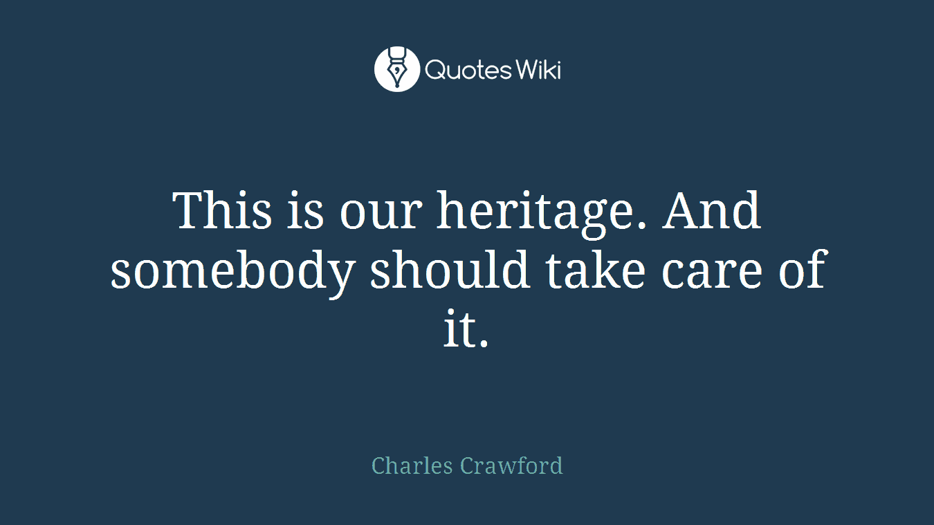 This is our heritage. And somebody should take care of it.
