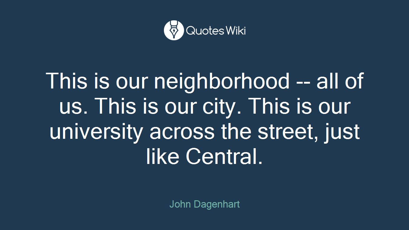 This is our neighborhood -- all of us. This is our city. This is our university across the street, just like Central.