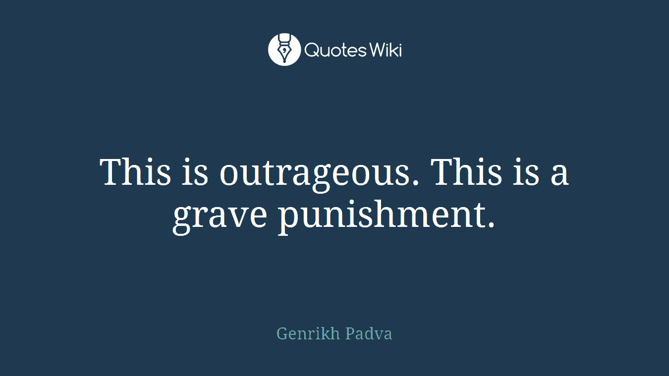 This is outrageous. This is a grave punishment.