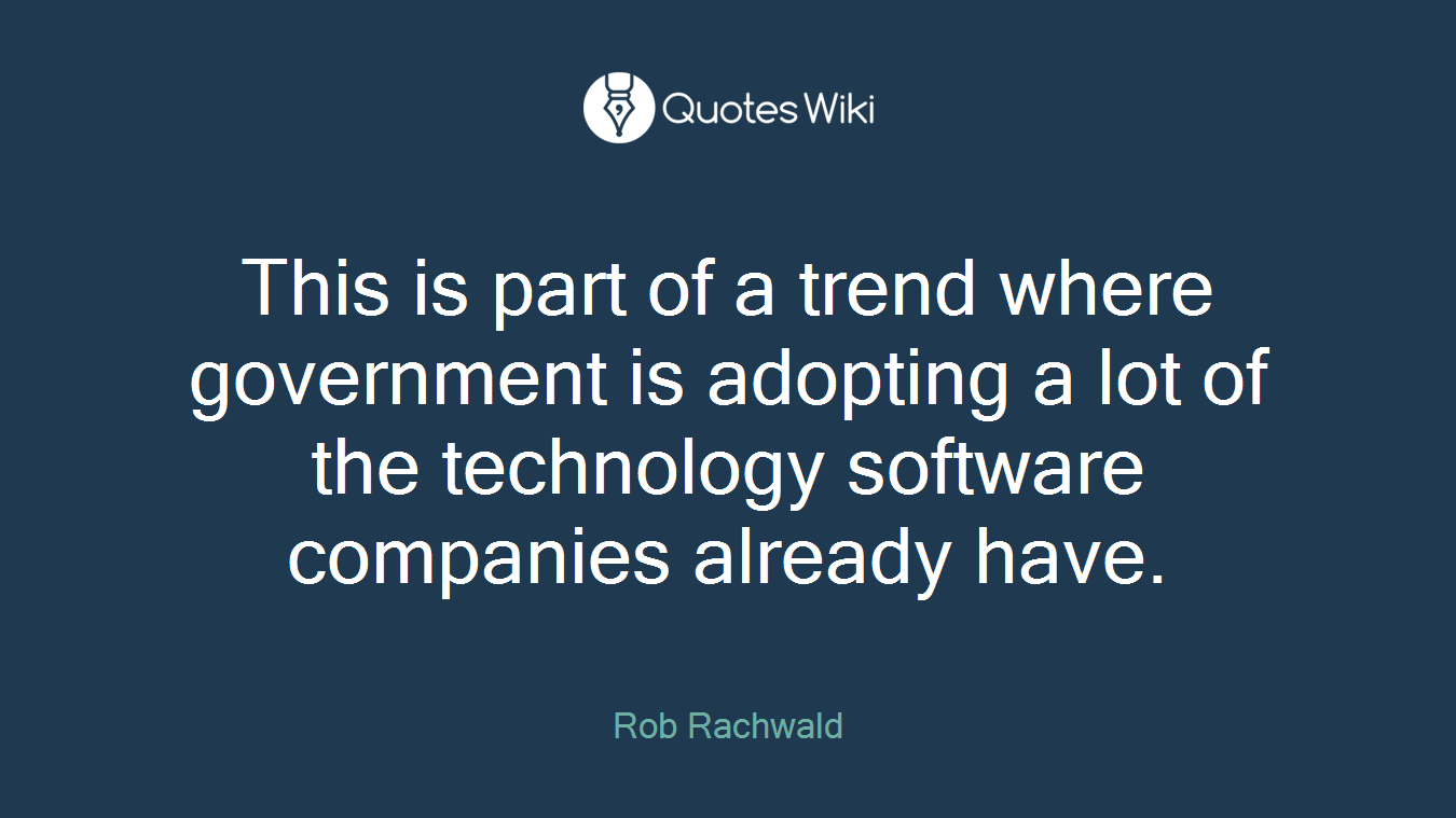 This is part of a trend where government is adopting a lot of the technology software companies already have.